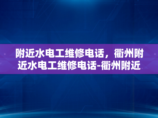 附近水电工维修电话，衢州附近水电工维修电话-衢州附近水电工维修电话