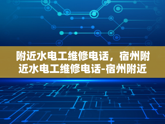 附近水电工维修电话，宿州附近水电工维修电话-宿州附近水电工维修电话指南