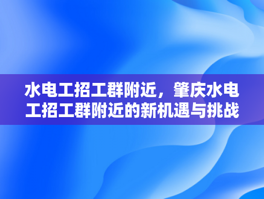 水电工招工群附近，肇庆水电工招工群附近的新机遇与挑战-水电工招工群附近，肇庆新机遇与挑战
