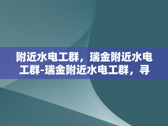附近水电工群，瑞金附近水电工群-瑞金附近水电工群，寻找专业服务，保障家庭安全