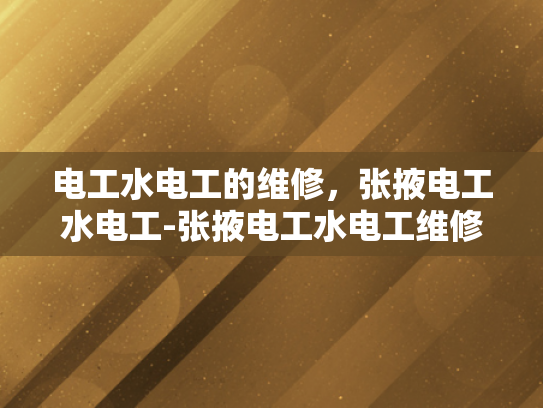 电工水电工的维修，张掖电工水电工-张掖电工水电工维修服务，专业保障，安全先行