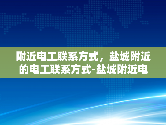 附近电工联系方式，盐城附近的电工联系方式-盐城附近电工联系方式大全