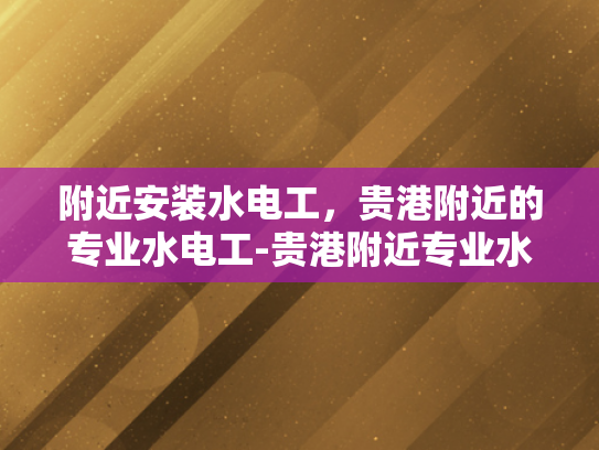 附近安装水电工，贵港附近的专业水电工-贵港附近专业水电工服务