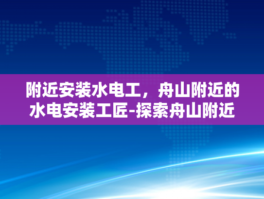 附近安装水电工，舟山附近的水电安装工匠-探索舟山附近水电安装工匠的卓越服务