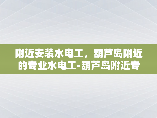 附近安装水电工，葫芦岛附近的专业水电工-葫芦岛附近专业水电工服务
