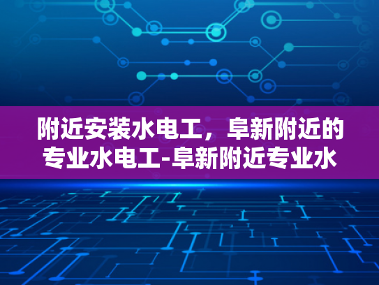 附近安装水电工，阜新附近的专业水电工-阜新附近专业水电工服务