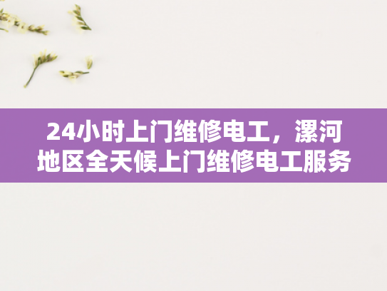 24小时上门维修电工，漯河地区全天候上门维修电工服务-全天候服务，专业电工24小时待命—漯河地区上门维修电工