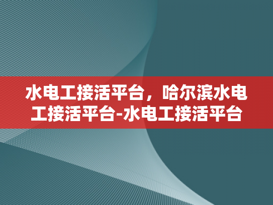水电工接活平台，哈尔滨水电工接活平台-水电工接活平台，哈尔滨的水电维修新选择