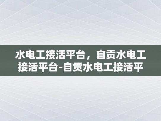 水电工接活平台，自贡水电工接活平台-自贡水电工接活平台，为城市水电维修注入新活力