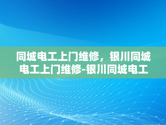 同城电工上门维修，银川同城电工上门维修-银川同城电工上门维修服务