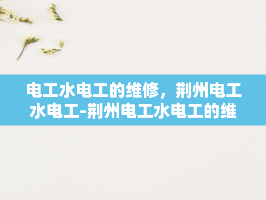 电工水电工的维修，荆州电工水电工-荆州电工水电工的维修服务