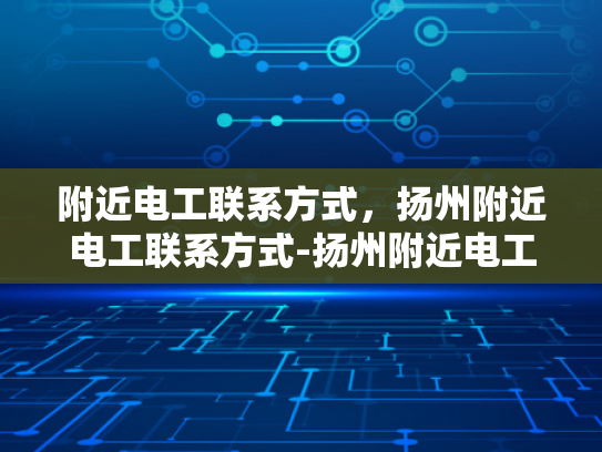 附近电工联系方式，扬州附近电工联系方式-扬州附近电工联系方式大全