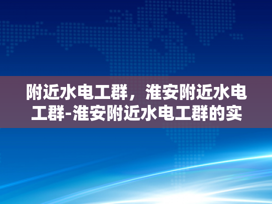 附近水电工群，淮安附近水电工群-淮安附近水电工群的实用指南