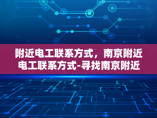 附近电工联系方式，南京附近电工联系方式-寻找南京附近电工的实用指南