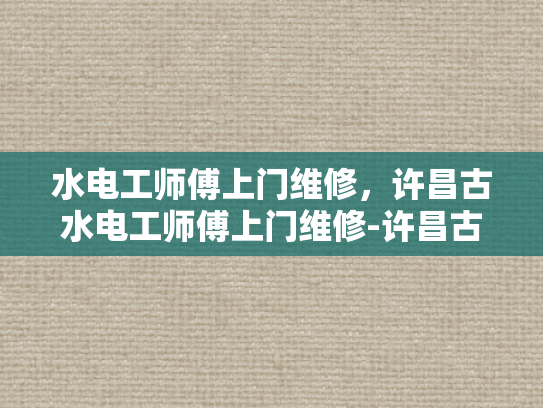 水电工师傅上门维修，许昌古水电工师傅上门维修-许昌古水电工师傅上门维修