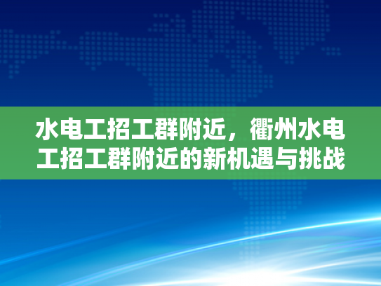 水电工招工群附近，衢州水电工招工群附近的新机遇与挑战-水电工招工群附近，衢州水电工招工群附近的新机遇与挑战