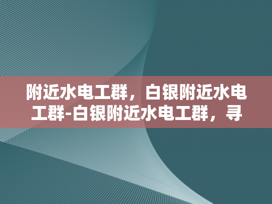 附近水电工群，白银附近水电工群-白银附近水电工群，寻找专业服务与保障