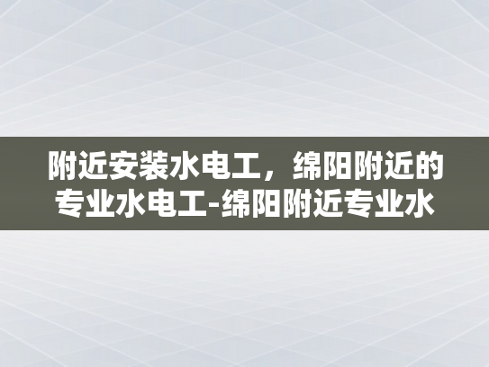附近安装水电工，绵阳附近的专业水电工-绵阳附近专业水电工服务介绍