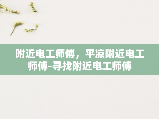 附近电工师傅，平凉附近电工师傅-寻找附近电工师傅