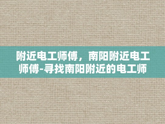 附近电工师傅，南阳附近电工师傅-寻找南阳附近的电工师傅