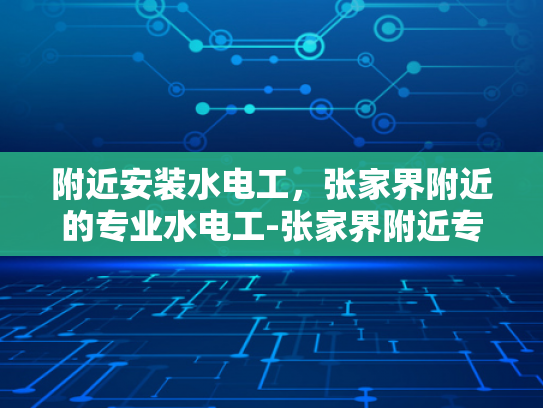 附近安装水电工，张家界附近的专业水电工-张家界附近专业水电工服务