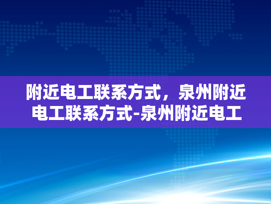 附近电工联系方式，泉州附近电工联系方式-泉州附近电工联系方式大全