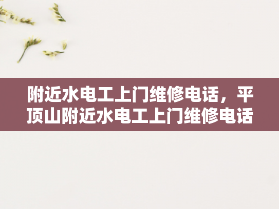 附近水电工上门维修电话，平顶山附近水电工上门维修电话-寻找附近的水电工？平顶山地区为您服务
