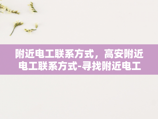 附近电工联系方式，高安附近电工联系方式-寻找附近电工，高安地区电工联系方式全攻略