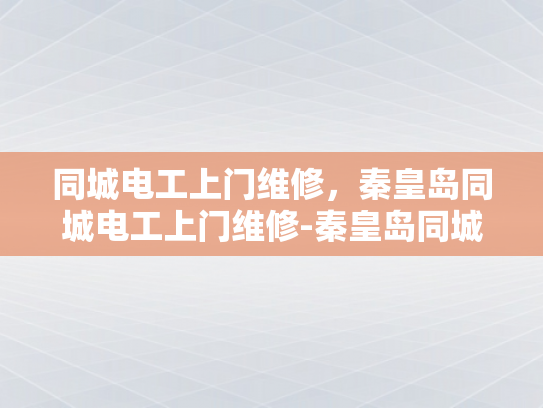 同城电工上门维修，秦皇岛同城电工上门维修-秦皇岛同城电工上门维修服务，您的电力问题，我们即刻解决