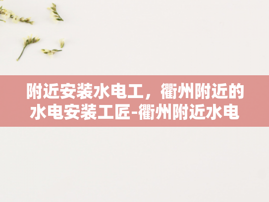 附近安装水电工，衢州附近的水电安装工匠-衢州附近水电安装工匠，您的家庭和商业需求的理想解决方案