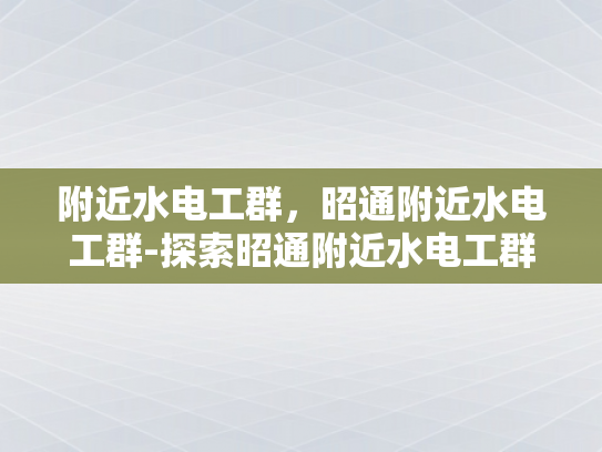附近水电工群，昭通附近水电工群-探索昭通附近水电工群的奥秘