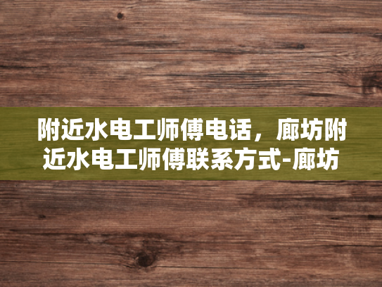 附近水电工师傅电话，廊坊附近水电工师傅联系方式-廊坊附近水电工师傅联系方式
