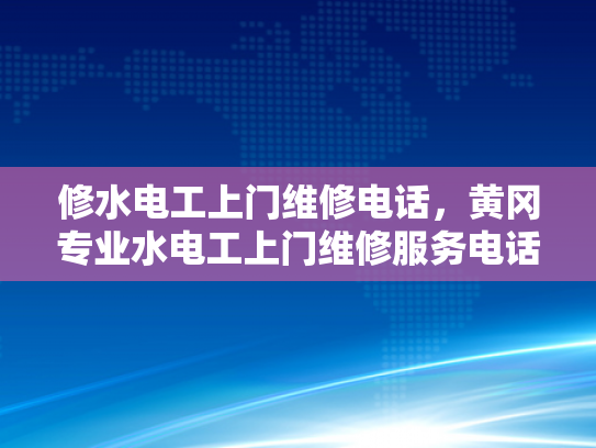 修水电工上门维修电话，黄冈专业水电工上门维修服务电话-黄冈专业水电工上门维修服务电话