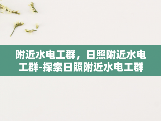 附近水电工群，日照附近水电工群-探索日照附近水电工群，专业与便捷并重的服务体验