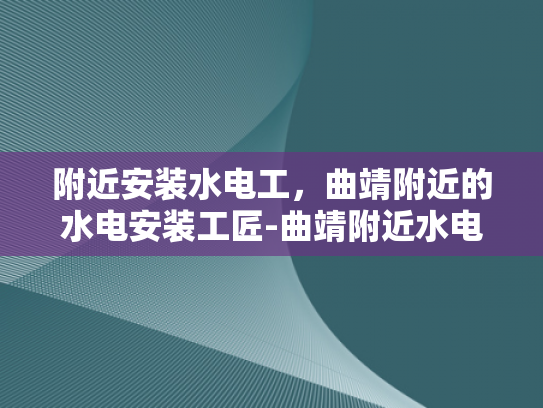 附近安装水电工，曲靖附近的水电安装工匠-曲靖附近水电安装工匠的匠心独运