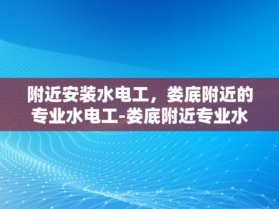 附近安装水电工，娄底附近的专业水电工-娄底附近专业水电工服务指南