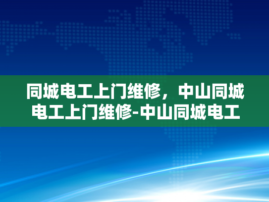同城电工上门维修，中山同城电工上门维修-中山同城电工上门维修服务，快速响应，专业保障