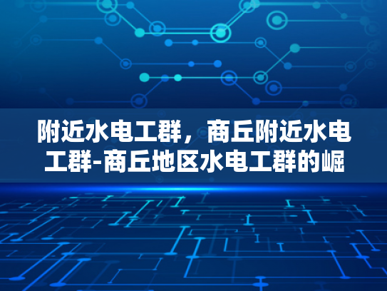 附近水电工群，商丘附近水电工群-商丘地区水电工群的崛起与服务保障