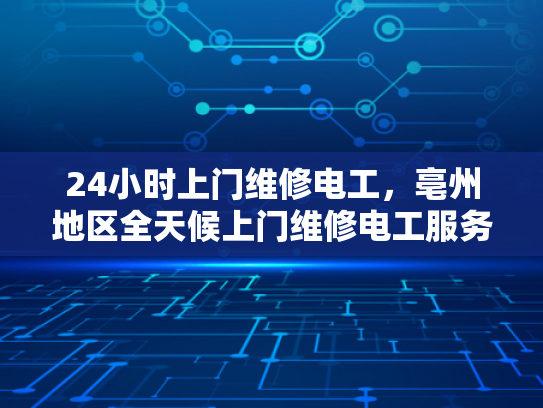 24小时上门维修电工，亳州地区全天候上门维修电工服务-亳州地区全天候上门维修电工服务，24小时响应，保障用电安全