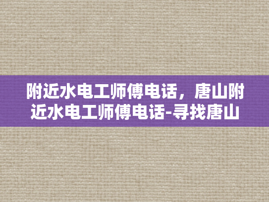 附近水电工师傅电话，唐山附近水电工师傅电话-寻找唐山附近专业水电工师傅的实用指南