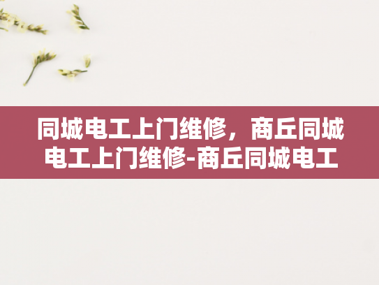 同城电工上门维修，商丘同城电工上门维修-商丘同城电工上门维修服务，您身边的电力专家