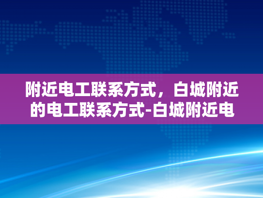 附近电工联系方式，白城附近的电工联系方式-白城附近电工联系方式