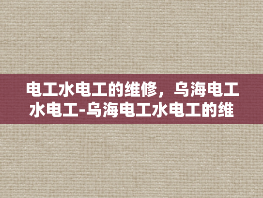 电工水电工的维修，乌海电工水电工-乌海电工水电工的维修服务
