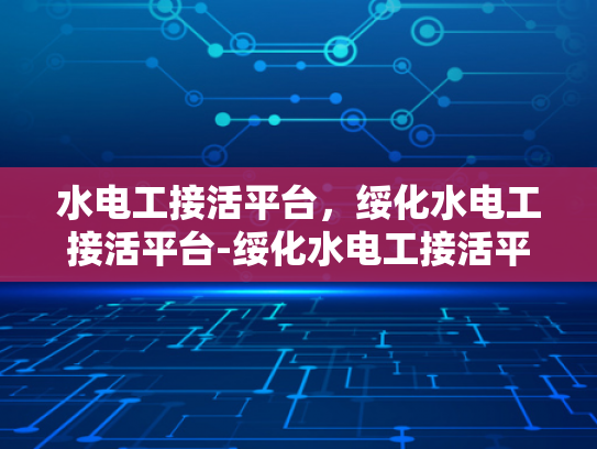 水电工接活平台，绥化水电工接活平台-绥化水电工接活平台，连接需求与专业服务