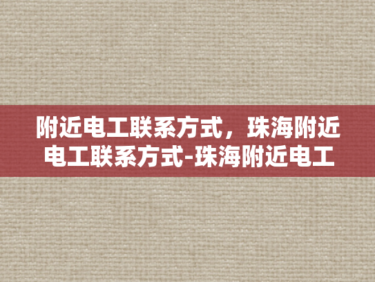 附近电工联系方式，珠海附近电工联系方式-珠海附近电工联系方式