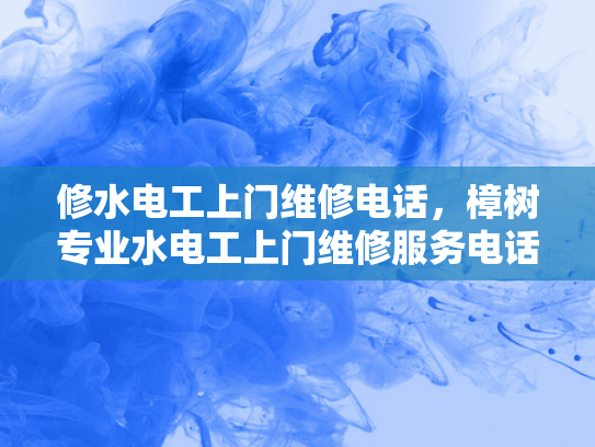 修水电工上门维修电话，樟树专业水电工上门维修服务电话-樟树专业水电工上门维修服务电话
