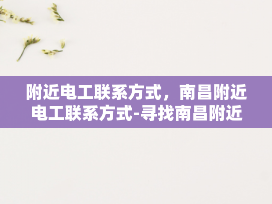 附近电工联系方式，南昌附近电工联系方式-寻找南昌附近电工的联系方式