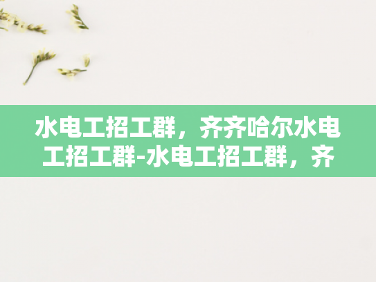 水电工招工群，齐齐哈尔水电工招工群-水电工招工群，齐齐哈尔地区水电维修的黄金桥梁