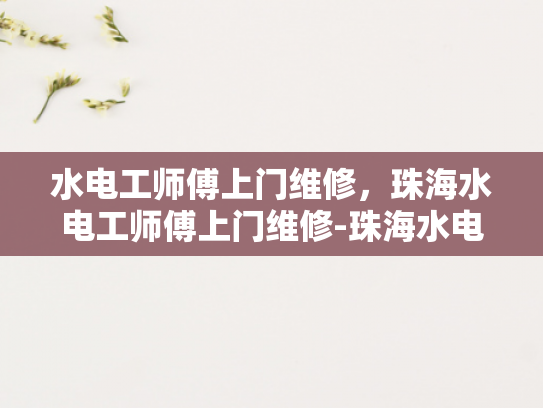 水电工师傅上门维修，珠海水电工师傅上门维修-珠海水电工师傅上门维修服务