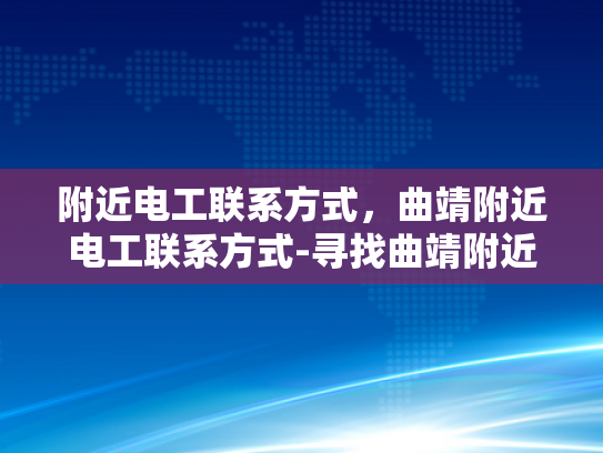 附近电工联系方式，曲靖附近电工联系方式-寻找曲靖附近电工的实用指南